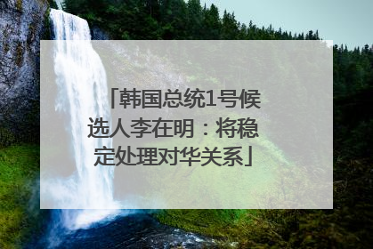 韩国总统1号候选人李在明：将稳定处理对华关系