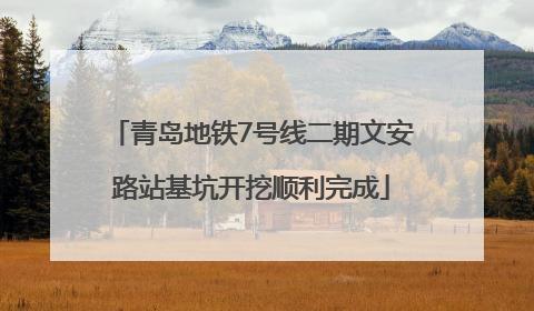 青岛地铁7号线二期文安路站基坑开挖顺利完成