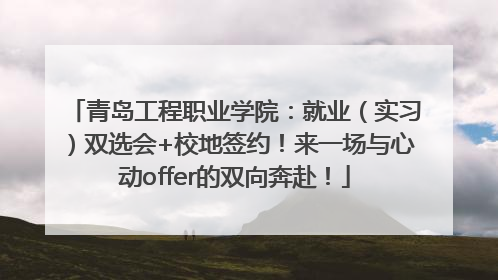 青岛工程职业学院：就业（实习）双选会+校地签约！来一场与心动offer的双向奔赴！