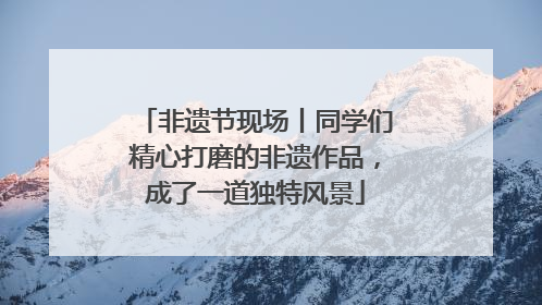 非遗节现场丨同学们精心打磨的非遗作品，成了一道独特风景