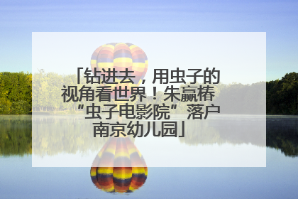 钻进去，用虫子的视角看世界！朱赢椿“虫子电影院”落户南京幼儿园