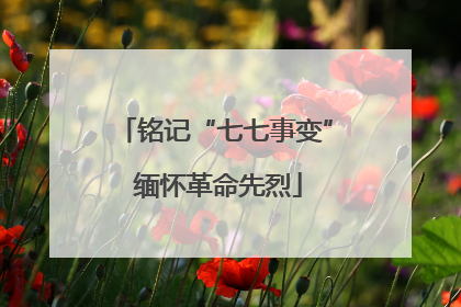 铭记“七七事变” 缅怀革命先烈