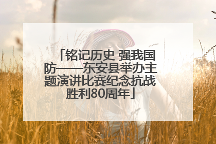 铭记历史 强我国防——东安县举办主题演讲比赛纪念抗战胜利80周年