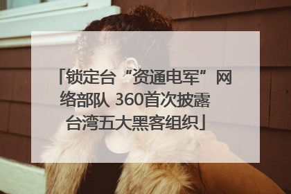 锁定台“资通电军”网络部队 360首次披露台湾五大黑客组织
