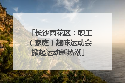 长沙雨花区：职工（家庭）趣味运动会掀起运动新热潮