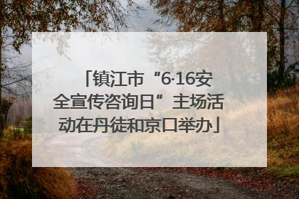 镇江市“6·16安全宣传咨询日”主场活动在丹徒和京口举办