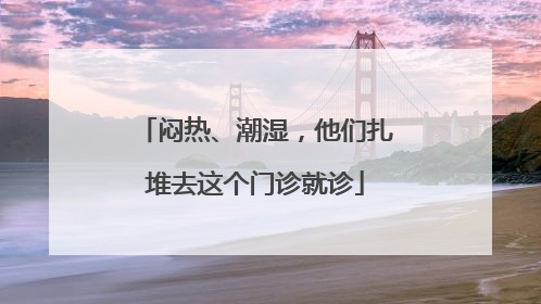 闷热、潮湿，他们扎堆去这个门诊就诊