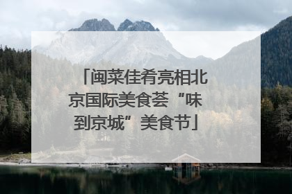 闽菜佳肴亮相北京国际美食荟“味到京城”美食节