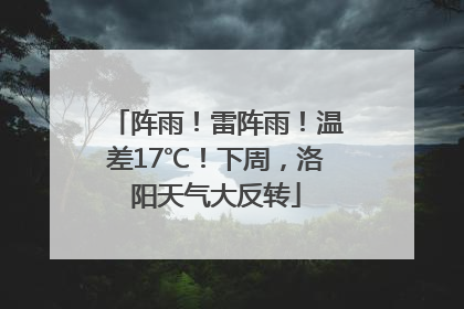 阵雨！雷阵雨！温差17℃！下周，洛阳天气大反转