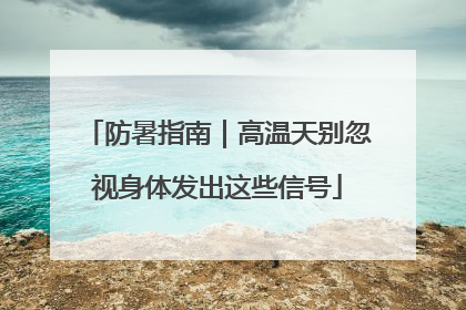 防暑指南｜高温天别忽视身体发出这些信号