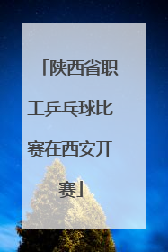 陕西省职工乒乓球比赛在西安开赛