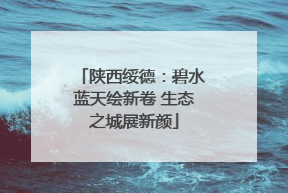 陕西绥德：碧水蓝天绘新卷 生态之城展新颜