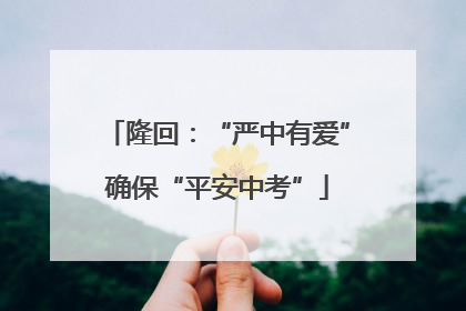 隆回：“严中有爱”确保“平安中考”