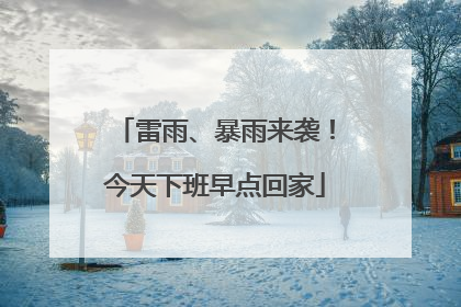 雷雨、暴雨来袭！今天下班早点回家