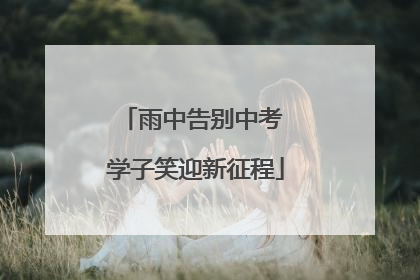 雨中告别中考 学子笑迎新征程