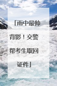 雨中最帅背影！交警帮考生取回证件