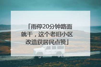 雨停20分钟路面就干，这个老旧小区改造获居民点赞