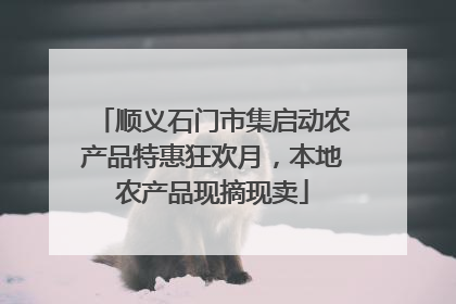 顺义石门市集启动农产品特惠狂欢月，本地农产品现摘现卖