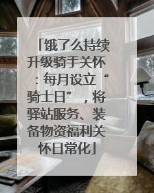 饿了么持续升级骑手关怀：每月设立“骑士日”，将驿站服务、装备物资福利关怀日常化