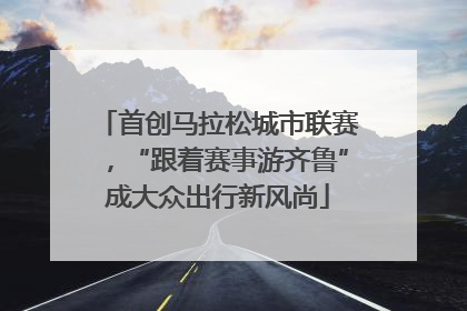 首创马拉松城市联赛，“跟着赛事游齐鲁”成大众出行新风尚