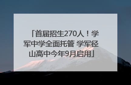 首届招生270人！学军中学全面托管 学军径山高中今年9月启用