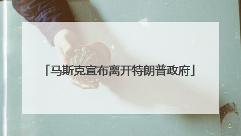 马斯克宣布离开特朗普政府