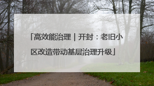 高效能治理｜开封：老旧小区改造带动基层治理升级