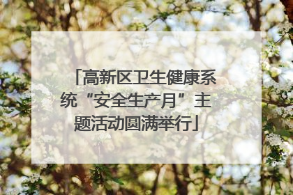 高新区卫生健康系统“安全生产月”主题活动圆满举行