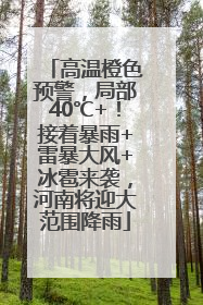 高温橙色预警，局部40℃+！接着暴雨+雷暴大风+冰雹来袭，河南将迎大范围降雨