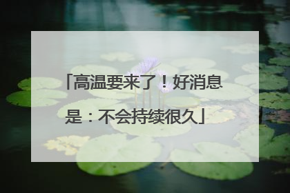 高温要来了！好消息是：不会持续很久