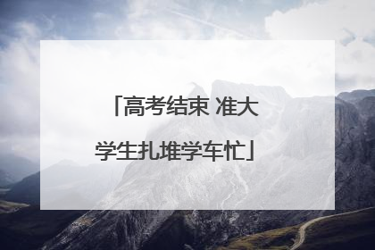 高考结束 准大学生扎堆学车忙