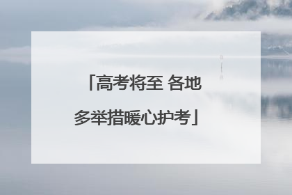 高考将至 各地多举措暖心护考