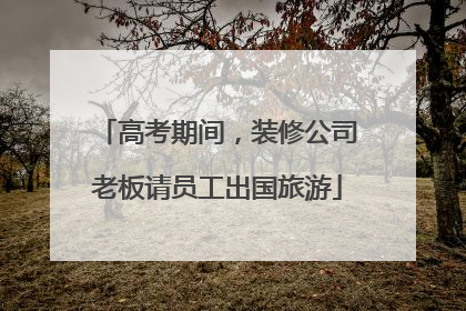 高考期间，装修公司老板请员工出国旅游