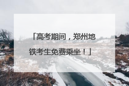 高考期间，郑州地铁考生免费乘坐！