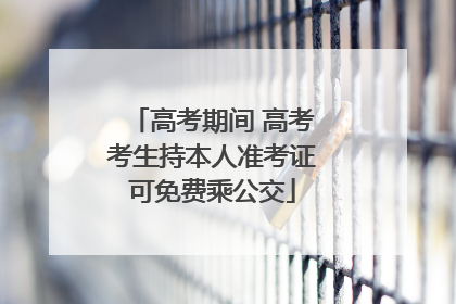 高考期间 高考考生持本人准考证可免费乘公交