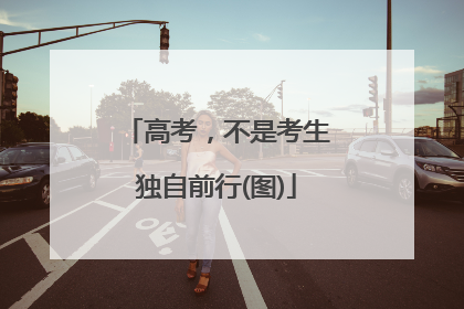 高考，不是考生独自前行(图)