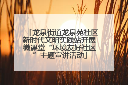 龙泉街道龙泉苑社区新时代文明实践站开展微课堂“环境友好社区”主题宣讲活动
