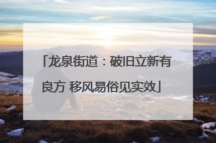 龙泉街道：破旧立新有良方 移风易俗见实效