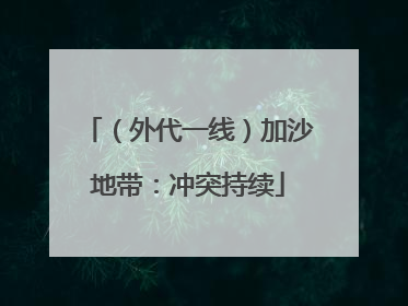 （外代一线）加沙地带：冲突持续