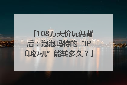 108万天价玩偶背后：泡泡玛特的“IP印钞机”能转多久？