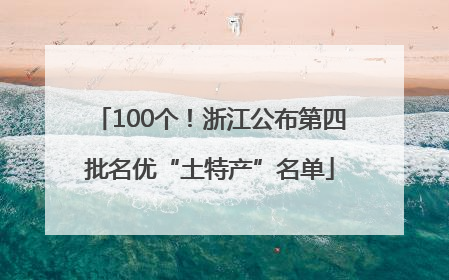 100个！浙江公布第四批名优“土特产”名单