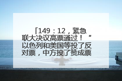 149：12，紧急联大决议高票通过！“以色列和美国等投了反对票，中方投了赞成票，19国弃权”