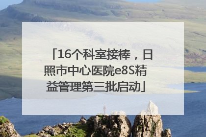 16个科室接棒，日照市中心医院e8S精益管理第三批启动