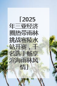 2025年三亚经济圈热带雨林挑战赛陵水站开赛，千名选手畅享滨海雨林风情