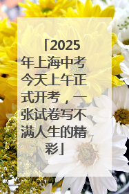 2025年上海中考今天上午正式开考，一张试卷写不满人生的精彩
