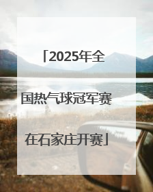 2025年全国热气球冠军赛在石家庄开赛
