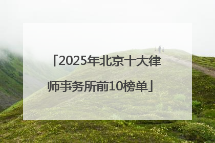 2025年北京十大律师事务所前10榜单