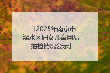2025年南京市溧水区妇女儿童用品抽检情况公示