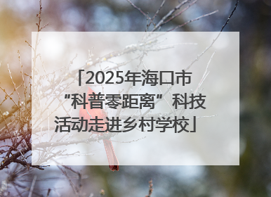 2025年海口市“科普零距离”科技活动走进乡村学校