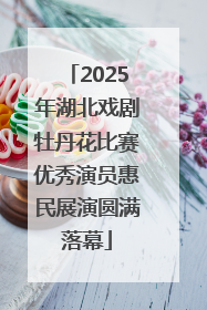 2025年湖北戏剧牡丹花比赛优秀演员惠民展演圆满落幕